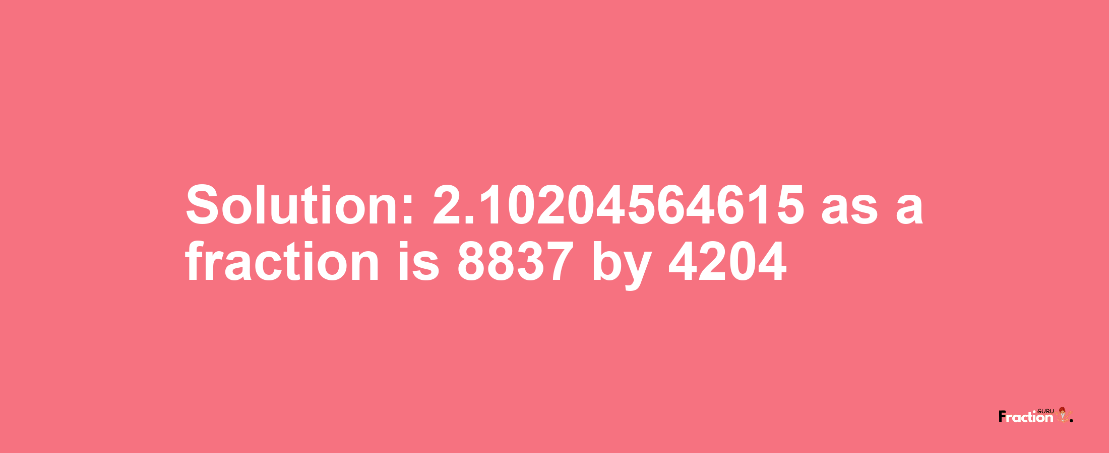 Solution:2.10204564615 as a fraction is 8837/4204